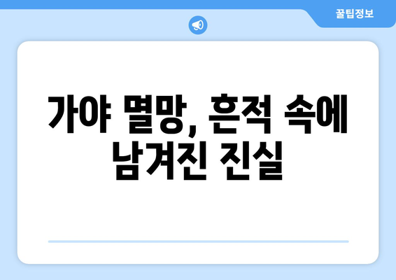 가야 멸망의 비밀| 흔적 속에 남겨진 역사의 진실과 영향 | 가야, 멸망 원인, 역사, 문화, 영향