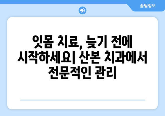 산본 치과에서 잇몸 치료가 중요한 이유| 전반적인 구강 건강 향상의 지름길 | 잇몸 질환, 치주염, 잇몸 치료, 산본 치과 추천