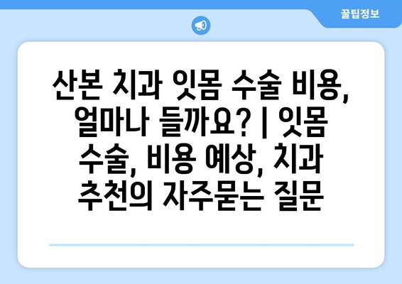 산본 치과 잇몸 수술 비용, 얼마나 들까요? | 잇몸 수술, 비용 예상, 치과 추천