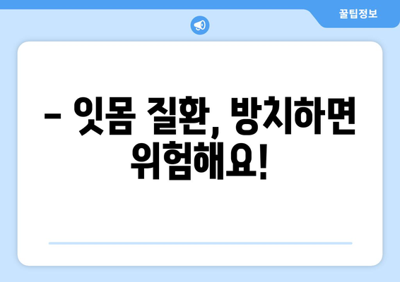 잇몸 질환, 조기 발견이 중요해요! | 산본치과의 잇몸 질환 징후와 증상 안내