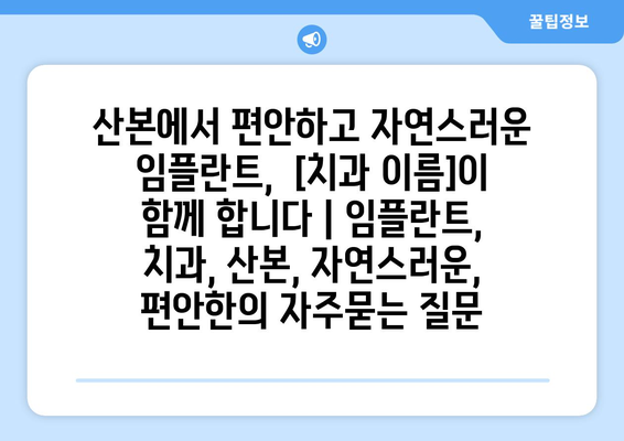 산본에서 편안하고 자연스러운 임플란트,  [치과 이름]이 함께 합니다 | 임플란트, 치과, 산본, 자연스러운, 편안한