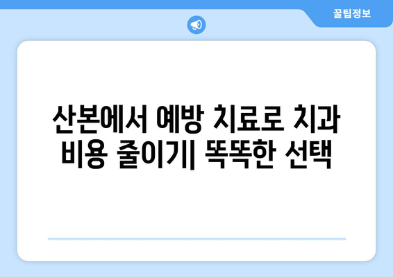 산본 치과 예방 진료, 비용 절감하는 똑똑한 방법 | 치과, 예방, 건강, 비용