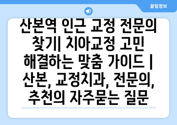 산본역 인근 교정 전문의 찾기| 치아교정 고민 해결하는 맞춤 가이드 | 산본, 교정치과, 전문의, 추천