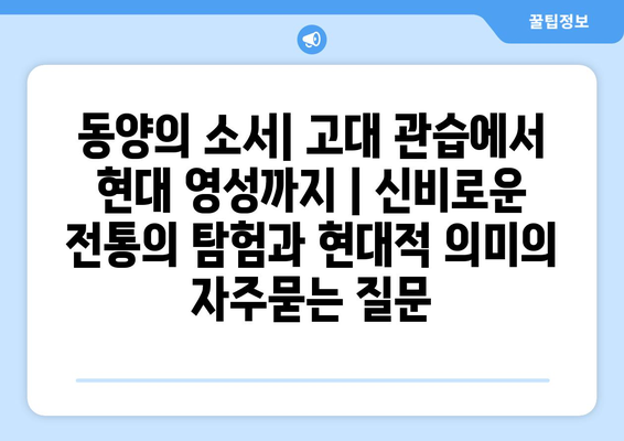 동양의 소서| 고대 관습에서 현대 영성까지 | 신비로운 전통의 탐험과 현대적 의미