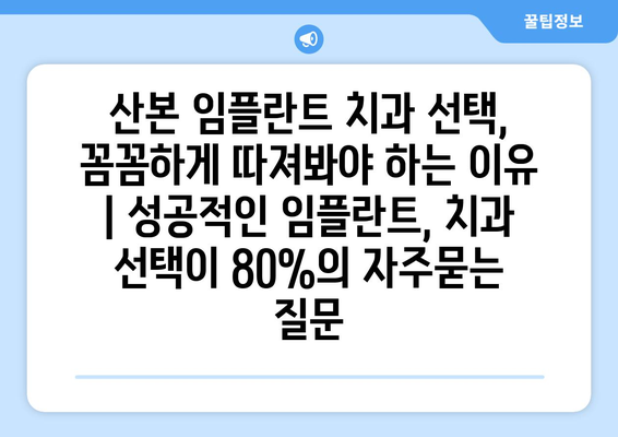 산본 임플란트 치과 선택, 꼼꼼하게 따져봐야 하는 이유 | 성공적인 임플란트, 치과 선택이 80%