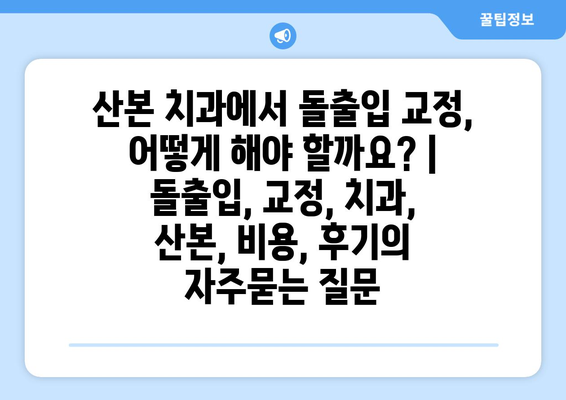 산본 치과에서 돌출입 교정, 어떻게 해야 할까요? | 돌출입, 교정, 치과, 산본, 비용, 후기