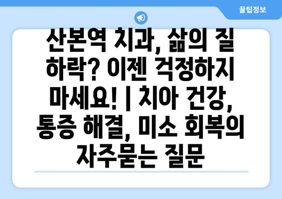 산본역 치과, 삶의 질 하락? 이젠 걱정하지 마세요! | 치아 건강, 통증 해결, 미소 회복