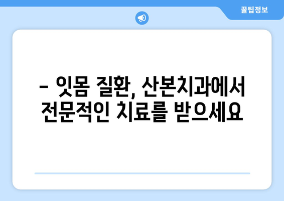 잇몸 질환, 조기 발견이 중요해요! | 산본치과의 잇몸 질환 징후와 증상 안내