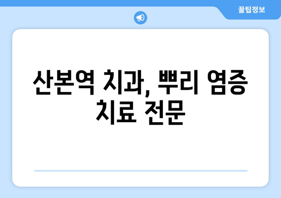 산본역 치과| 치아 뿌리 염증, 전문의 진료로 해결하세요 | 치주염, 신경치료, 뿌리 끝 염증