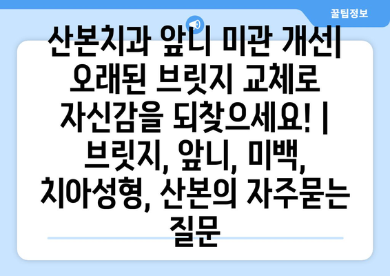 산본치과 앞니 미관 개선| 오래된 브릿지 교체로 자신감을 되찾으세요! | 브릿지, 앞니, 미백, 치아성형, 산본