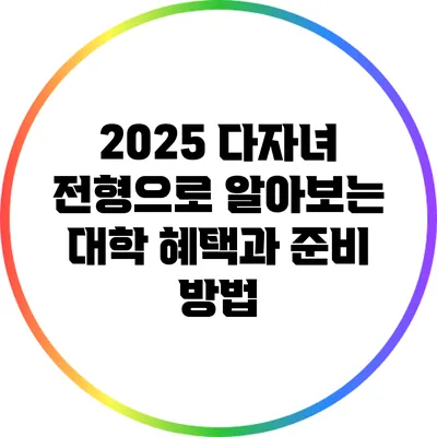 2025 다자녀 전형으로 알아보는 대학 혜택과 준비 방법