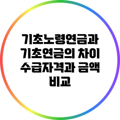 기초노령연금과 기초연금의 차이: 수급자격과 금액 비교