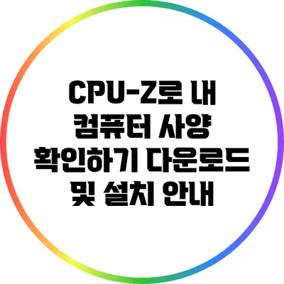 CPU-Z로 내 컴퓨터 사양 확인하기: 다운로드 및 설치 안내