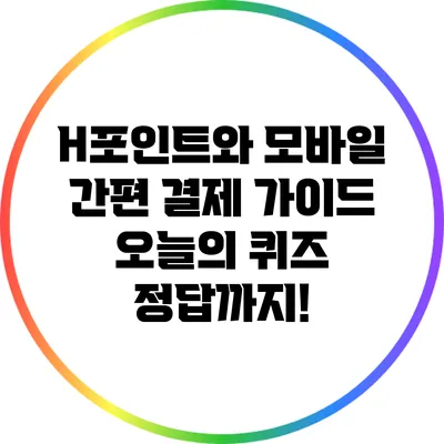 H포인트와 모바일 간편 결제 가이드: 오늘의 퀴즈 정답까지!