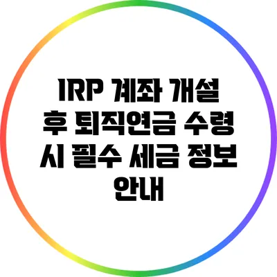 IRP 계좌 개설 후 퇴직연금 수령 시 필수 세금 정보 안내