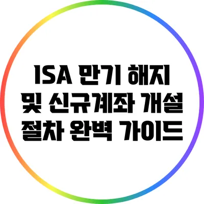 ISA 만기 해지 및 신규계좌 개설 절차 완벽 가이드