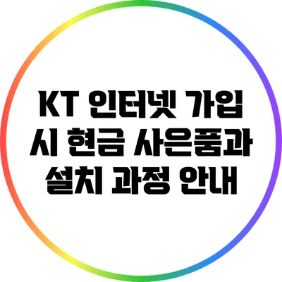 KT 인터넷 가입 시 현금 사은품과 설치 과정 안내