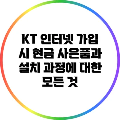 KT 인터넷 가입 시 현금 사은품과 설치 과정에 대한 모든 것