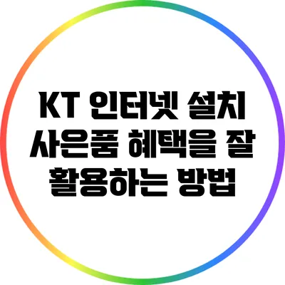 KT 인터넷 설치 사은품 혜택을 잘 활용하는 방법