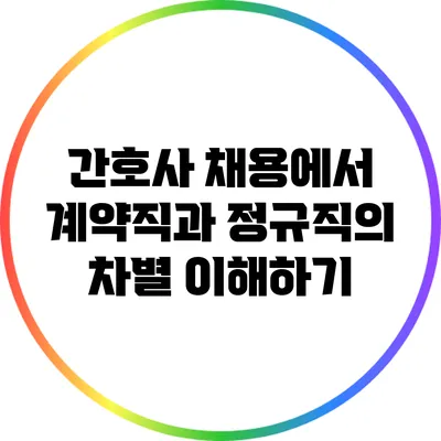 간호사 채용에서 계약직과 정규직의 차별 이해하기