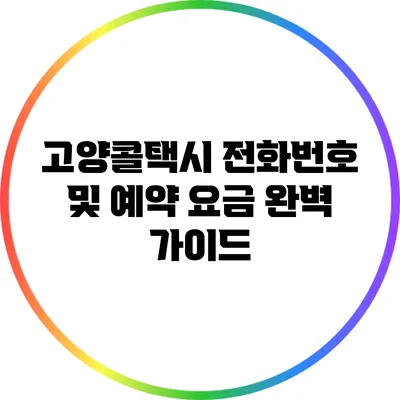 고양콜택시: 전화번호 및 예약 요금 완벽 가이드