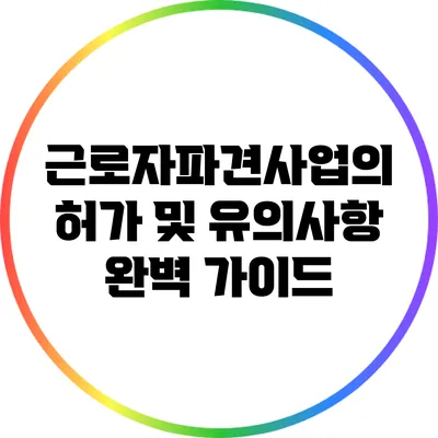 근로자파견사업의 허가 및 유의사항 완벽 가이드