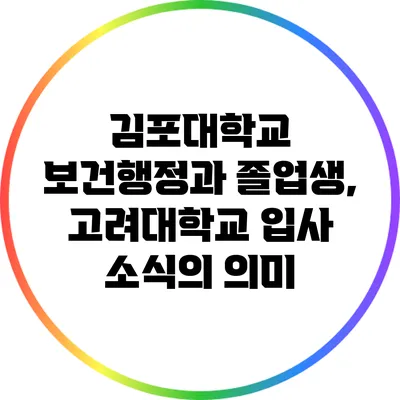 김포대학교 보건행정과 졸업생, 고려대학교 입사 소식의 의미