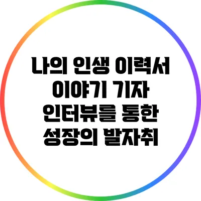 나의 인생 이력서 이야기: 기자 인터뷰를 통한 성장의 발자취