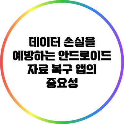 데이터 손실을 예방하는 안드로이드 자료 복구 앱의 중요성