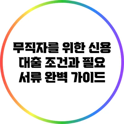 무직자를 위한 신용 대출 조건과 필요 서류 완벽 가이드