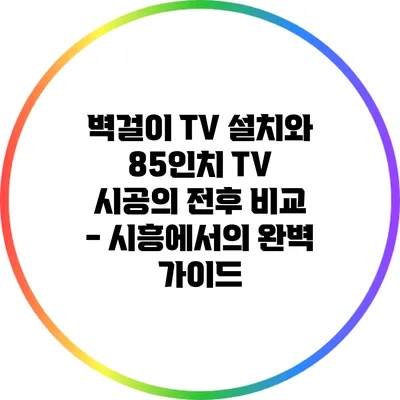벽걸이 TV 설치와 85인치 TV 시공의 전후 비교 - 시흥에서의 완벽 가이드