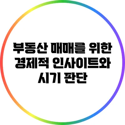 부동산 매매를 위한 경제적 인사이트와 시기 판단