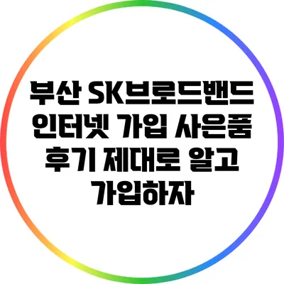 부산 SK브로드밴드 인터넷 가입 사은품 후기: 제대로 알고 가입하자
