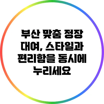 부산 맞춤 정장 대여, 스타일과 편리함을 동시에 누리세요