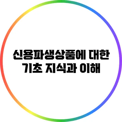 신용파생상품에 대한 기초 지식과 이해