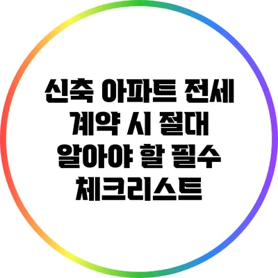 신축 아파트 전세 계약 시 절대 알아야 할 필수 체크리스트