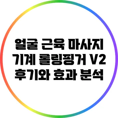 얼굴 근육 마사지 기계 롤링핑거 V2 후기와 효과 분석