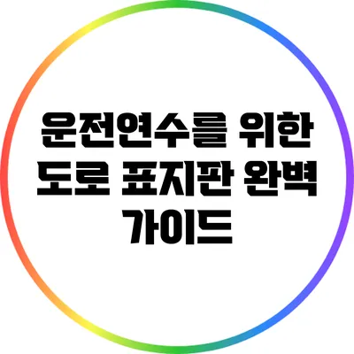 운전연수를 위한 도로 표지판 완벽 가이드