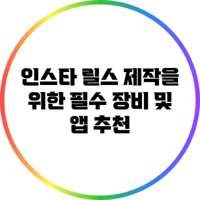 인스타 릴스 제작을 위한 필수 장비 및 앱 추천