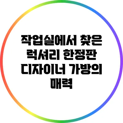 작업실에서 찾은 럭셔리: 한정판 디자이너 가방의 매력
