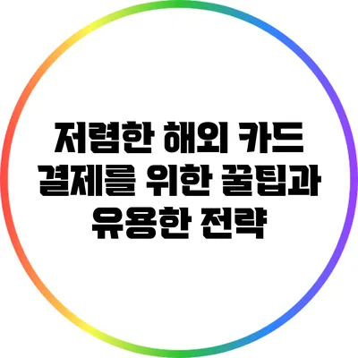 저렴한 해외 카드 결제를 위한 꿀팁과 유용한 전략
