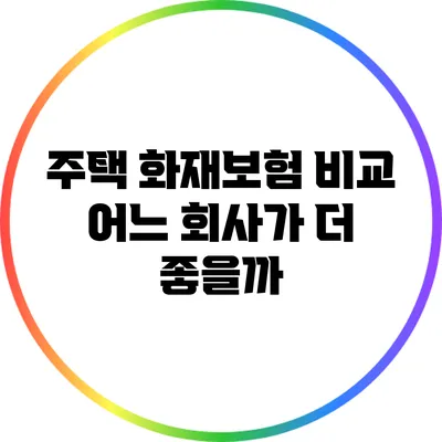 주택 화재보험 비교: 어느 회사가 더 좋을까?