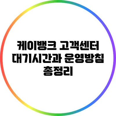 케이뱅크 고객센터 대기시간과 운영방침 총정리