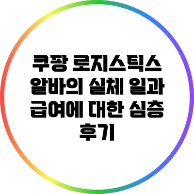 쿠팡 로지스틱스 알바의 실체: 일과 급여에 대한 심층 후기