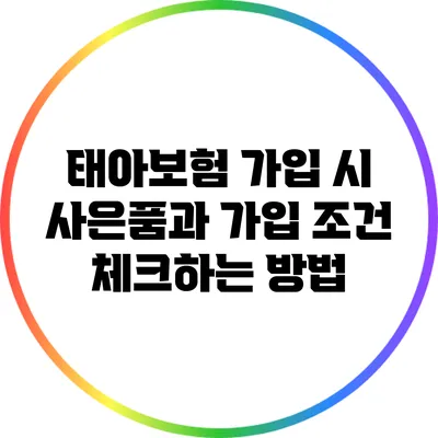 태아보험 가입 시 사은품과 가입 조건 체크하는 방법
