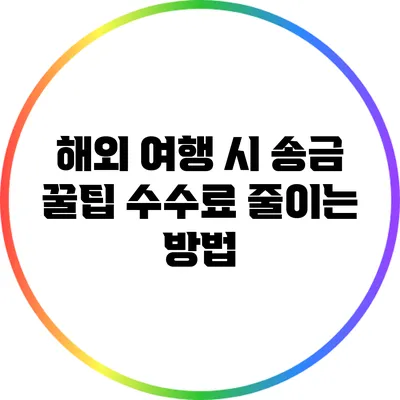 해외 여행 시 송금 꿀팁: 수수료 줄이는 방법