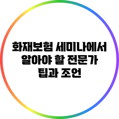 화재보험 세미나에서 알아야 할 전문가 팁과 조언