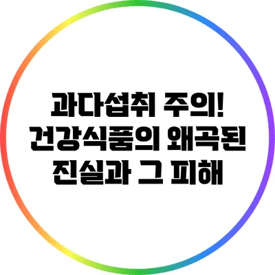 과다섭취 주의! 건강식품의 왜곡된 진실과 그 피해