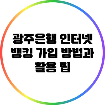 광주은행 인터넷 뱅킹: 가입 방법과 활용 팁
