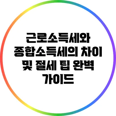 근로소득세와 종합소득세의 차이 및 절세 팁 완벽 가이드